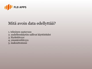 Mitä avoin data edellyttää?

1. tekninen saatavuus
2. uudelleenkäytön sallivat käyttöehdot
3. löydettävyys
4. ymmärrettävyys
5. maksuttomuus
 