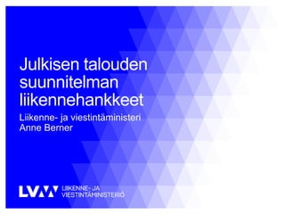 Julkisen talouden
suunnitelman
liikennehankkeet
Liikenne- ja viestintäministeri
Anne Berner
 