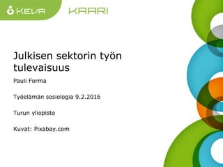 Julkisen sektorin työn
tulevaisuus
Pauli Forma
Työelämän sosiologia 9.2.2016
Turun yliopisto
Kuvat: Pixabay.com
 