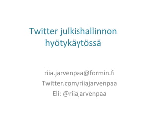 Twitter julkishallinnon
hyötykäytössä
riia.jarvenpaa@formin.fi
Twitter.com/riiajarvenpaa
Eli: @riiajarvenpaa
 