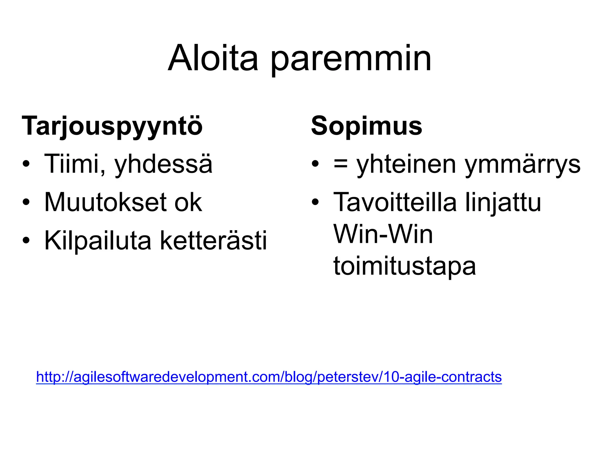 Aloita paremmin
Tarjouspyyntö                            Sopimus
•  Tiimi, yhdessä                        •  = yhteinen ymmärrys
•  Muutokset ok                          •  Tavoitteilla linjattu
•  Kilpailuta ketterästi                    Win-Win
                                            toimitustapa



 http://agilesoftwaredevelopment.com/blog/peterstev/10-agile-contracts
 