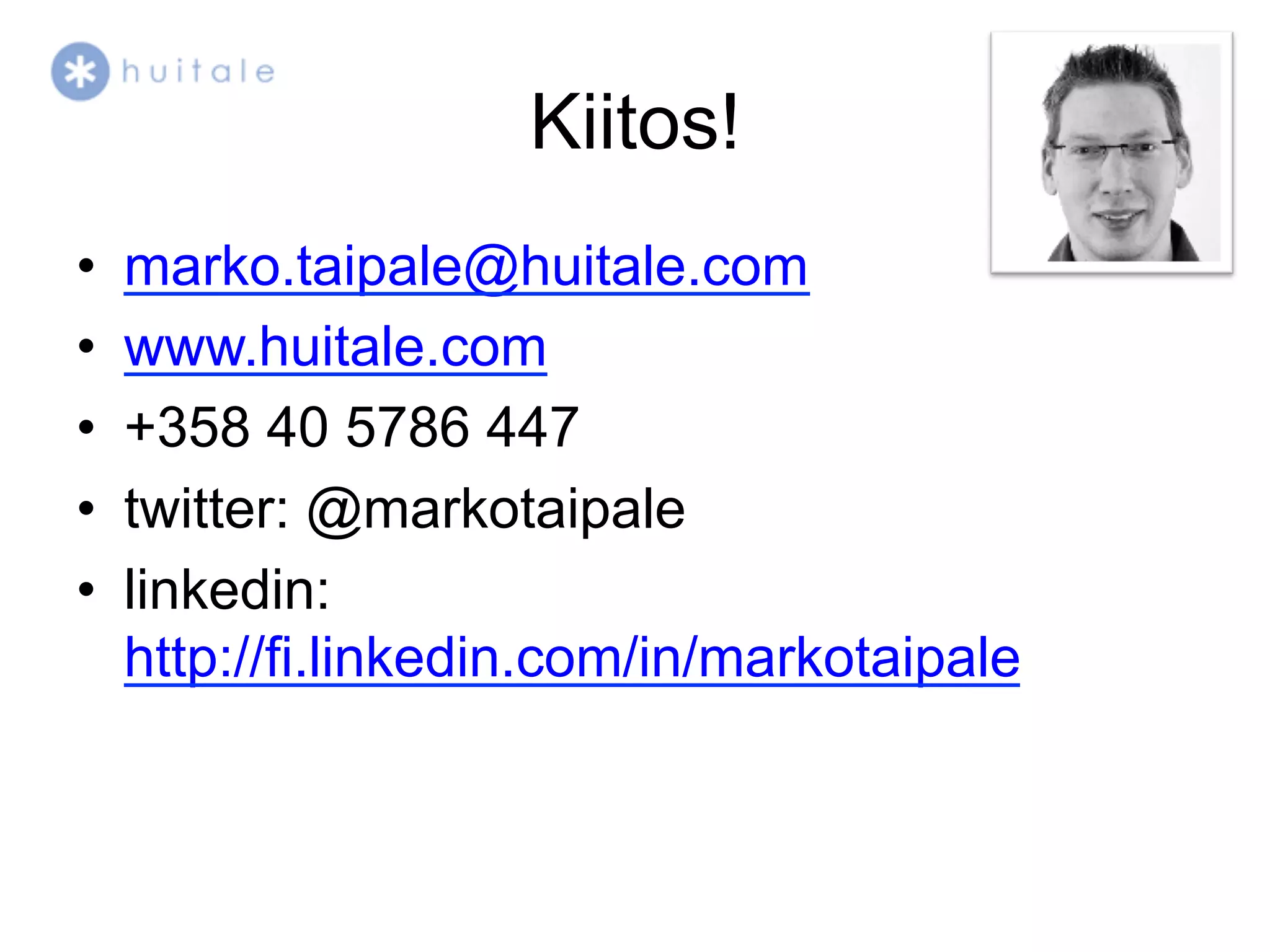 Kiitos!
•    marko.taipale@huitale.com
•    www.huitale.com
•    +358 40 5786 447
•    twitter: @markotaipale
•    linkedin:
     http://fi.linkedin.com/in/markotaipale
 