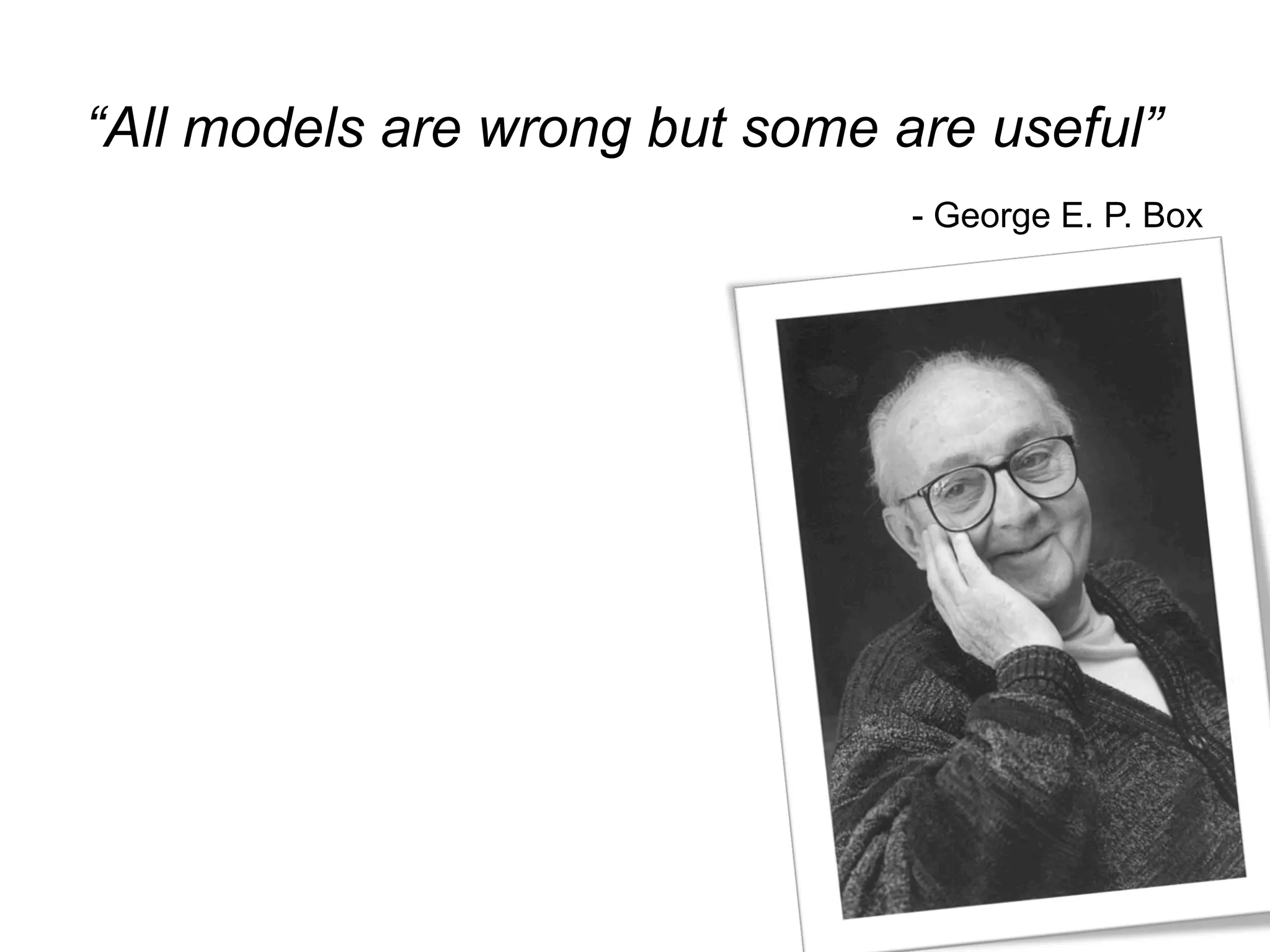 “All models are wrong but some are useful”
                                - George E. P. Box
 