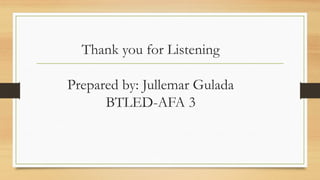 Thank you for Listening
Prepared by: Jullemar Gulada
BTLED-AFA 3
 