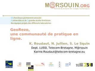 GeoRezo, une communauté de pratique en ligne. K. Roudaut, N. Jullien, S. Le Squin Dept. LUSSI, Telecom-Bretagne, M@rsouin [email_address] 