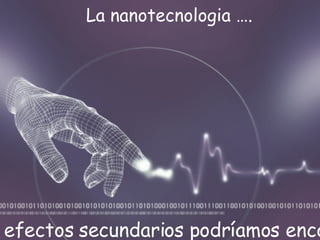 La nanotecnologia ….  Como efectos secundarios podríamos encontrar…. 