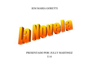 IEM MARIA GORETTI PRESENTADO POR: JULLY MARTINEZ 11-6 La Novela 
