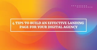 4 TIPS TO BUILD AN EFFECTIVE LANDING
PAGE FOR YOUR DIGITAL AGENCY
 