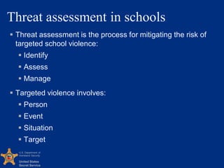 U.S. Department of
Homeland Security
United States
Secret Service
Threat assessment in schools
 Threat assessment is the ...