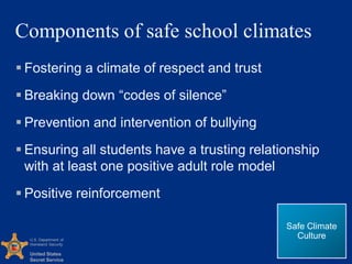 U.S. Department of
Homeland Security
United States
Secret Service
Components of safe school climates
 Fostering a climate...