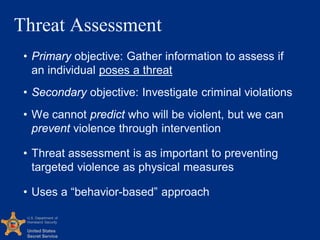 U.S. Department of
Homeland Security
United States
Secret Service
Threat Assessment
• Primary objective: Gather informatio...