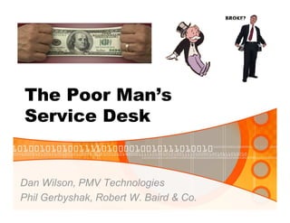 The Poor Man’s
Service Desk


Dan Wilson, PMV Technologies
Phil Gerbyshak, Robert W. Baird & Co.
 