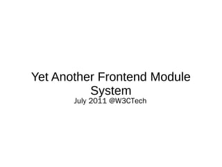 Yet Another Frontend Module
          System
       July 2011 @W3CTech
 