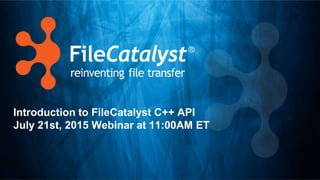 Introduction to FileCatalyst C++ API
July 21st, 2015 Webinar at 11:00AM ET
 
