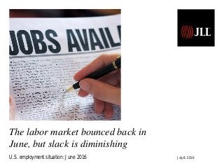 U.S. employment situation: September 2013
Release date: October 22, 2013
The labor market bounced back in
June, but slack is diminishing
U.S. employment situation: June 2016 July 8, 2016
 