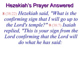 Hezekiah’s Prayer Answered 8   (38:22)   Hezekiah said, "What is the confirming sign that I will go up to the Lord's temple?"   9   (38:7)   Isaiah replied, "This is your sign from the Lord confirming that the Lord will do what he has said:   