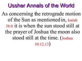 Ussher Annals of the World As concerning the retrograde motion of the Sun as mentioned in,  Isaiah 38:8  it is when the sun stood still at the prayer of Joshua the moon also stood still at the time. ( Joshua 10:12,13 ) 