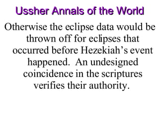 Ussher Annals of the World Otherwise the eclipse data would be thrown off for eclipses that occurred before Hezekiah’s event happened.  An undesigned coincidence in the scriptures verifies their authority.  