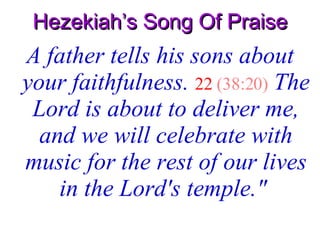 Hezekiah’s Song Of Praise A father tells his sons about your faithfulness.   22   (38:20)   The Lord is about to deliver me, and we will celebrate with music for the rest of our lives in the Lord's temple."   