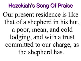 Hezekiah’s Song Of Praise Our present residence is like that of a shepherd in his hut, a poor, mean, and cold lodging, and with a trust committed to our charge, as the shepherd has.  