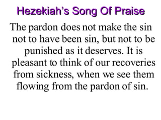 Hezekiah’s Song Of Praise The pardon does not make the sin not to have been sin, but not to be punished as it deserves. It is pleasant to think of our recoveries from sickness, when we see them flowing from the pardon of sin.  