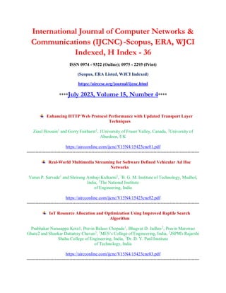 International Journal of Computer Networks &
Communications (IJCNC)-Scopus, ERA, WJCI
Indexed, H Index - 36
ISSN 0974 - 9322 (Online); 0975 - 2293 (Print)
(Scopus, ERA Listed, WJCI Indexed)
https://airccse.org/journal/ijcnc.html
****July 2023, Volume 15, Number 4****
Enhancing HTTP Web Protocol Performance with Updated Transport Layer
Techniques
Ziaul Hossain1
and Gorry Fairhurst2
, 1University of Fraser Valley, Canada, 2
University of
Aberdeen, UK
https://aircconline.com/ijcnc/V15N4/15423cnc01.pdf
---------------------------------------------------------------------------------------------------------------------
Real-World Multimedia Streaming for Software Defined Vehicular Ad Hoc
Networks
Varun P. Sarvade1
and Shrirang Ambaji Kulkarni2
, 1
B. G. M. Institute of Technology, Mudhol,
India, 2
The National Institute
of Engineering, India
https://aircconline.com/ijcnc/V15N4/15423cnc02.pdf
---------------------------------------------------------------------------------------------------------------------
IoT Resource Allocation and Optimization Using Improved Reptile Search
Algorithm
Prabhakar Narasappa Kota1, Pravin Balaso Chopade1
, Bhagvat D. Jadhav2
, Pravin Marotrao
Ghate2 and Shankar Dattatray Chavan3
, 1
MES’s College of Engineering, India, 2
JSPM's Rajarshi
Shahu College of Engineering, India, 3
Dr. D. Y. Patil Institute
of Technology, India
https://aircconline.com/ijcnc/V15N4/15423cnc03.pdf
---------------------------------------------------------------------------------------------------------------------
 