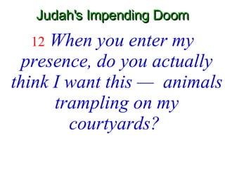 Judah's Impending Doom 12   When you enter my presence, do you actually think I want this —  animals trampling on my courtyards?   