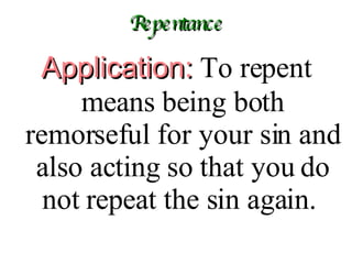 Repentance Application:  To repent means being both remorseful for your sin and also acting so that you do not repeat the sin again.  