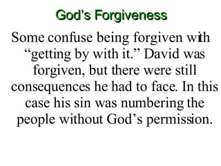 God’s Forgiveness Some confuse being forgiven with “getting by with it.” David was forgiven, but there were still consequences he had to face. In this case his sin was numbering the people without God’s permission. 