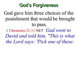 God’s Forgiveness God gave him three choices of the punishment that would be brought to pass.  1 Chronicles 21:11  NET   Gad went to David and told him, "This is what the Lord says: 'Pick one of these: 