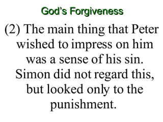 God’s Forgiveness (2) The main thing that Peter wished to impress on him was a sense of his sin. Simon did not regard this, but looked only to the punishment.  