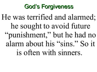 God’s Forgiveness He was terrified and alarmed; he sought to avoid future “punishment,” but he had no alarm about his “sins.” So it is often with sinners.  