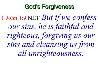God’s Forgiveness 1 John 1:9  NET   But if we confess our sins, he is faithful and righteous, forgiving us our sins and cleansing us from all unrighteousness. 