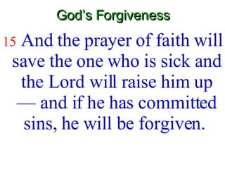God’s Forgiveness 15   And the prayer of faith will save the one who is sick and the Lord will raise him up — and if he has committed sins, he will be forgiven.  