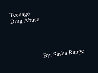 Teenage Drug Abuse By: Sasha Range 
