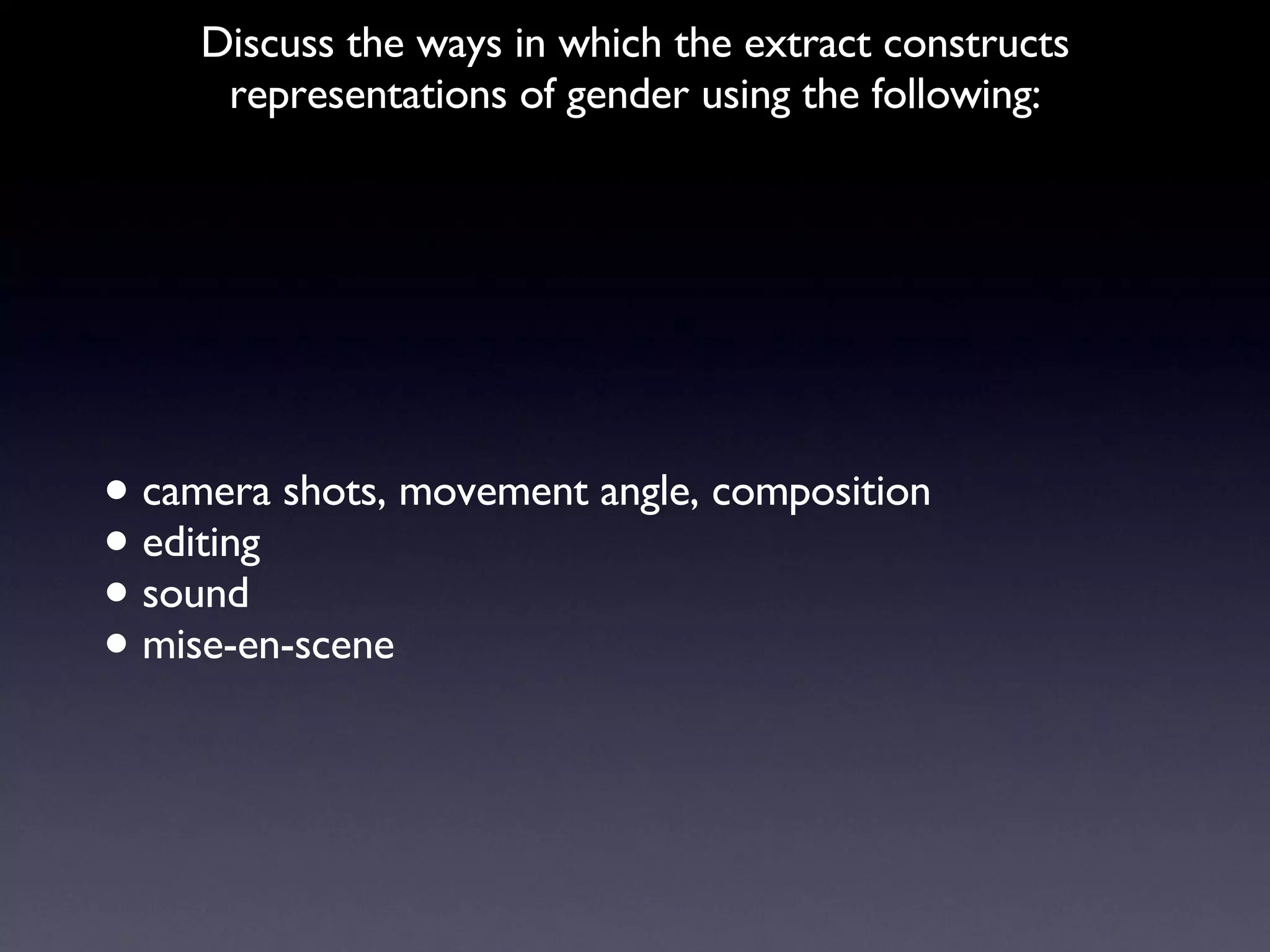 Discuss the ways in which the extract constructs representations of gender using the following: camera shots, movement angle, composition editing sound mise-en-scene 