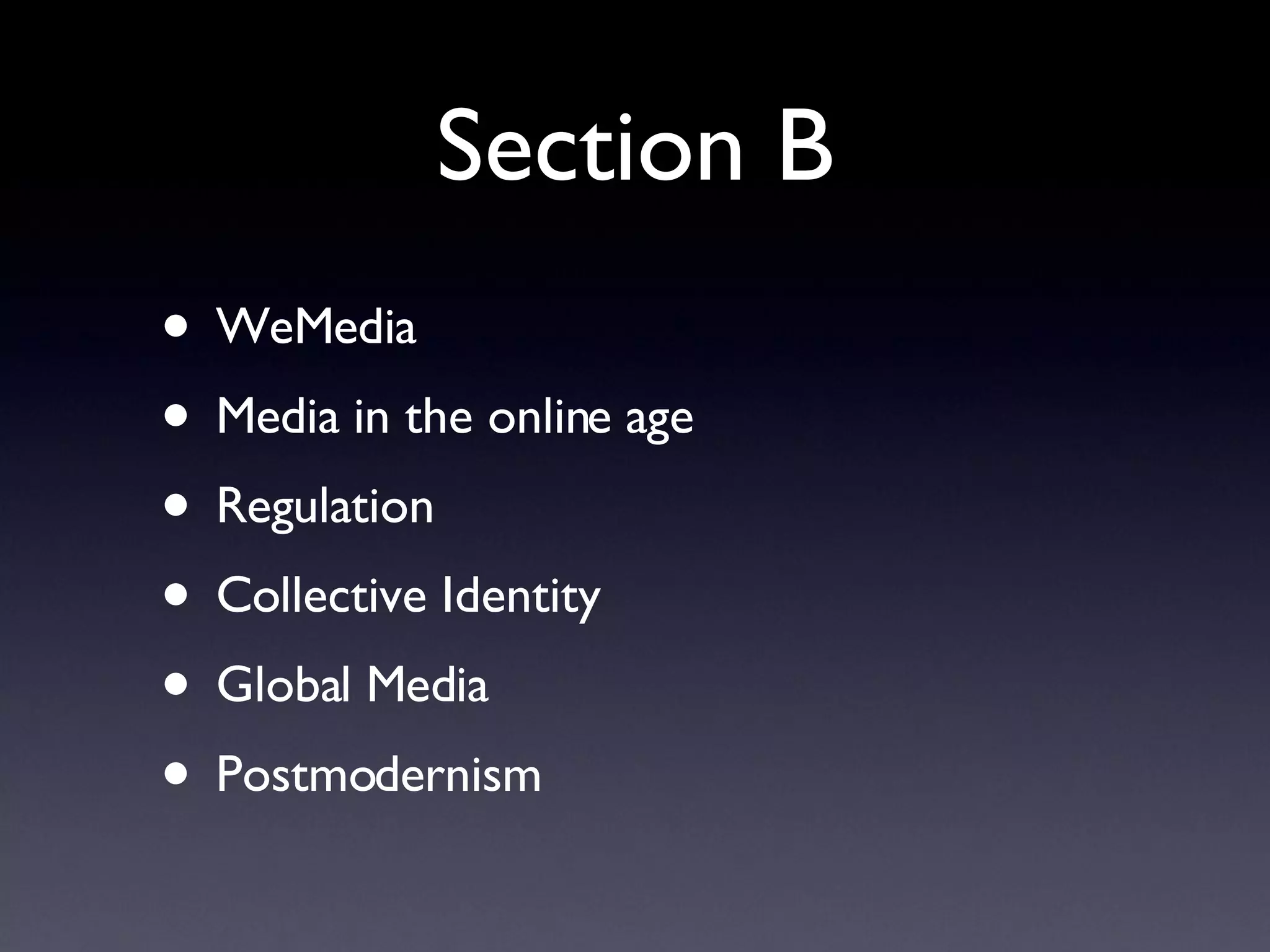 Section B WeMedia Media in the online age Regulation Collective Identity Global Media Postmodernism 