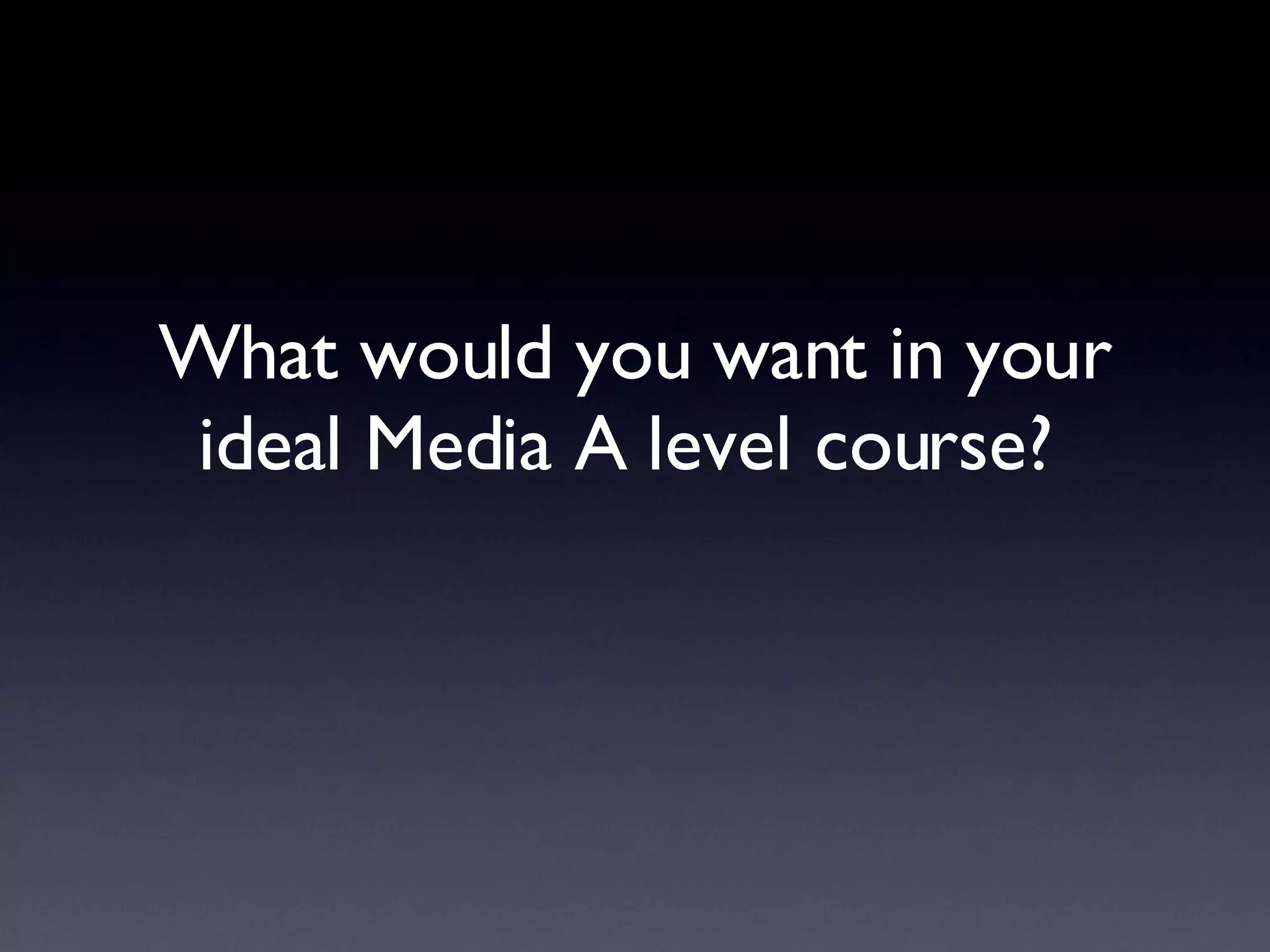 What would you want in your ideal Media A level course?  