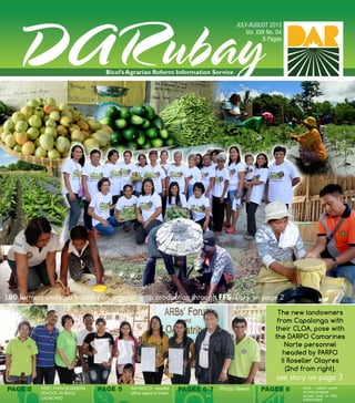 1
PAGES 8PAGE 2 PAGE 5 SAFADECO satellite
office opens in Irosin
Multi - million worth
of infra projects
turned over in ARC
PAMAHIMA
Photo NewsFIRST FARM BUSINESS
SCHOOL IN BICOL
LAUNCHED
PAGES 6-7
180 farmers undergo training on organic crop production through FFS. story on page 2
see story on page 3
The new landowners
from Capalonga with
their CLOA, pose with
the DARPO Camarines
Norte personnel
headed by PARPO
II Roseller Olayres
(2nd from right).
 