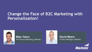 Change the Face of B2C Marketing with
Personalization!
David Myers
Product Manager, Marketo
Mike Telem
VP Product Marketing, Marketo
 