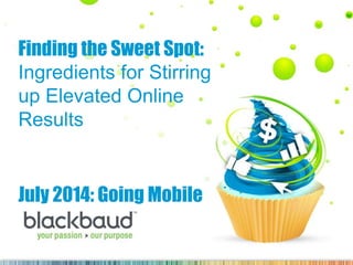 Finding the Sweet Spot:
Ingredients for Stirring
up Elevated Online
Results
July 2014: Going Mobile
 