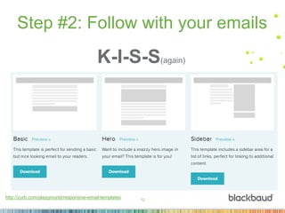 12
Step #2: Follow with your emails
K-I-S-S(again)
http://zurb.com/playground/responsive-email-templates
 
