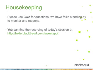 2
Housekeeping
• Please use Q&A for questions, we have folks standing by
to monitor and respond.
• You can find the recording of today’s session at
http://hello.blackbaud.com/sweetspot
 