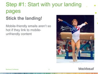 9
Step #1: Start with your landing
pages
Stick the landing!
Mobile-friendly emails aren’t so
hot if they link to mobile-
unfriendly content
Blackbaud Confidential 9
 
