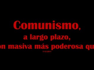 Comunismo , a largo plazo, un arma de destrucción masiva más poderosa que una bomba atómica. 7-12-2011 
