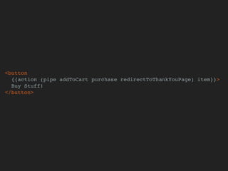 <button
{{action (pipe addToCart purchase redirectToThankYouPage) item}}>
Buy Stuff!
</button>
 