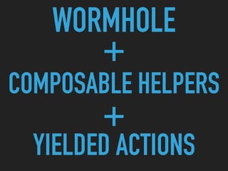YIELDED ACTIONS
+
COMPOSABLE HELPERS
+
WORMHOLE
 