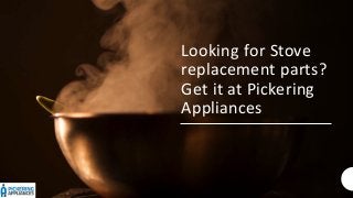 Looking for Stove
replacement parts?
Get it at Pickering
Appliances
 