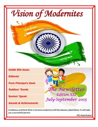 Vision of Modernites
Inside this Issue:
Editorial
From Principal’s Desk
Toddlers’ Trends
Seniors’ Speak
Awards & Achievements
The Newsletter
Edition XXI
July-September 2015
 
