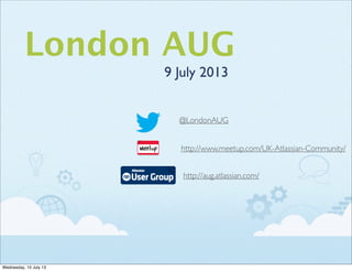 London AUG
9 July 2013
http://aug.atlassian.com/
http://www.meetup.com/UK-Atlassian-Community/
@LondonAUG
Wednesday, 10 July 13
 
